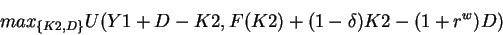 \begin{displaymath}max_{\{K2,D\}} U(Y1+D-K2,F(K2)+(1-\delta)K2-(1+r^w)D) \end{displaymath}