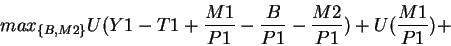 \begin{displaymath}max_{\{B,M2\}} U(Y1-T1+\frac{M1}{P1}-\frac{B}{P1}-\frac{M2}{P1})+U(\frac{M1}{P1})+\end{displaymath}