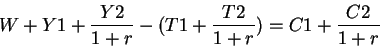 \begin{displaymath}W +Y1+\frac{Y2}{1+r}-(T1+\frac{T2}{1+r})=C1+\frac{C2}{1+r} \end{displaymath}