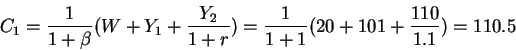 \begin{displaymath}C_1=\frac{1}{1+\beta}(W+Y_1+\frac{Y_2}{1+r})=\frac{1}{1+1}(20+101+\frac{110}{1.1})=110.5\end{displaymath}