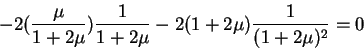 \begin{displaymath}-2(\frac{\mu}{1+2\mu})\frac1{1+2\mu}-2(1+2\mu)\frac1{(1+2\mu)^2}=0\end{displaymath}