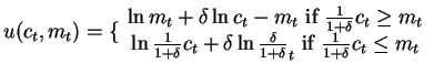 $u(c_t,m_t)=\{ \begin{array}{c}
\ln{m_t}+\delta \ln{c_t-m_t} \mbox{ if }\frac{1...
...\delta}{1+\delta}_t} \mbox{ if }
\frac{1}{1+\delta}c_t \leq m_t
\end{array} $
