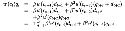 $\begin{array}{lll}
u'(c_t)q_t & = &\beta u'(c_{t+1}) d_{t+1}
+\beta^2 u'(c_{t+...
...um_{i=1}^2 \beta^i u'(c_{t+i}) d_{t+i} +\beta^2 u'(c_{t+2}) q_{t+2}
\end{array}$
