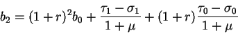 \begin{displaymath}b_{2}=(1+r)^2 b_0+\frac{\tau_1-\sigma_1}{1+\mu}
+(1+r)\frac{\tau_0-\sigma_0}{1+\mu}\end{displaymath}