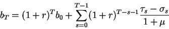 \begin{displaymath}b_T=(1+r)^T b_0
+\sum_{s=0}^{T-1} (1+r)^{T-s-1} \frac{\tau_s-\sigma_s}{1+\mu}\end{displaymath}
