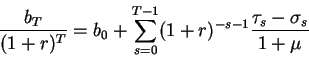 \begin{displaymath}\frac{b_T}{(1+r)^T}=b_0
+\sum_{s=0}^{T-1} (1+r)^{-s-1} \frac{\tau_s-\sigma_s}{1+\mu}\end{displaymath}