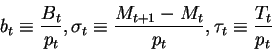 \begin{displaymath}b_t \equiv\frac{B_t}{p_t},\sigma_t \equiv\frac{M_{t+1}-M_t}{p_t},\tau_t \equiv\frac{T_t}{p_t}\end{displaymath}