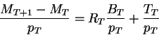 \begin{displaymath}\frac{M_{T+1}-M_T}{p_T}=R_T \frac{B_T}{p_T}+\frac{T_T}{p_T}\end{displaymath}