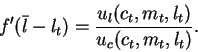 \begin{displaymath}f'(\bar{l}-l_{t})=\frac{u_l(c_t,m_t,l_t)}{u_c(c_t,m_t,l_t)}.\end{displaymath}