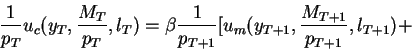 \begin{displaymath}\frac{1}{p_T} u_c(y_T,\frac{M_T}{p_T},l_T)=
\beta \frac{1}{p_{T+1}}[u_m(y_{T+1},\frac{M_{T+1}}{p_{T+1}},l_{T+1})+\end{displaymath}