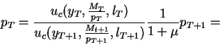 \begin{displaymath}p_T=\frac{u_c(y_T,\frac{M_T}{p_T},l_T)}{u_c(y_{T+1},\frac{M_{t+1}}{p_{T+1}},l_{T+1})}
\frac1{1+\mu}p_{T+1}= \end{displaymath}