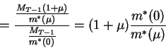 \begin{displaymath}=\frac{\frac{M_{T-1}(1+\mu)}{m^*(\mu)}}{\frac{M_{T-1}}{m^*(0)}}
=(1+\mu)\frac{m^*(0)}{m^*(\mu)}\end{displaymath}