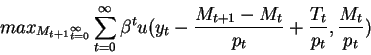 \begin{displaymath}max_{{M_{t+1}}_{t=0}^{\infty}} \sum_{t=0}^\infty
\beta^t u(y_t-\frac{M_{t+1}-M_t}{p_t}+\frac{T_t}{p_t},\frac{M_t}{p_t})\end{displaymath}