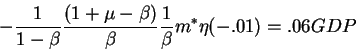 \begin{displaymath}-\frac{1}{1-\beta}\frac{(1+\mu-\beta)}{\beta}\frac{1}{\beta}m^* \eta (-.01)=.06GDP\end{displaymath}